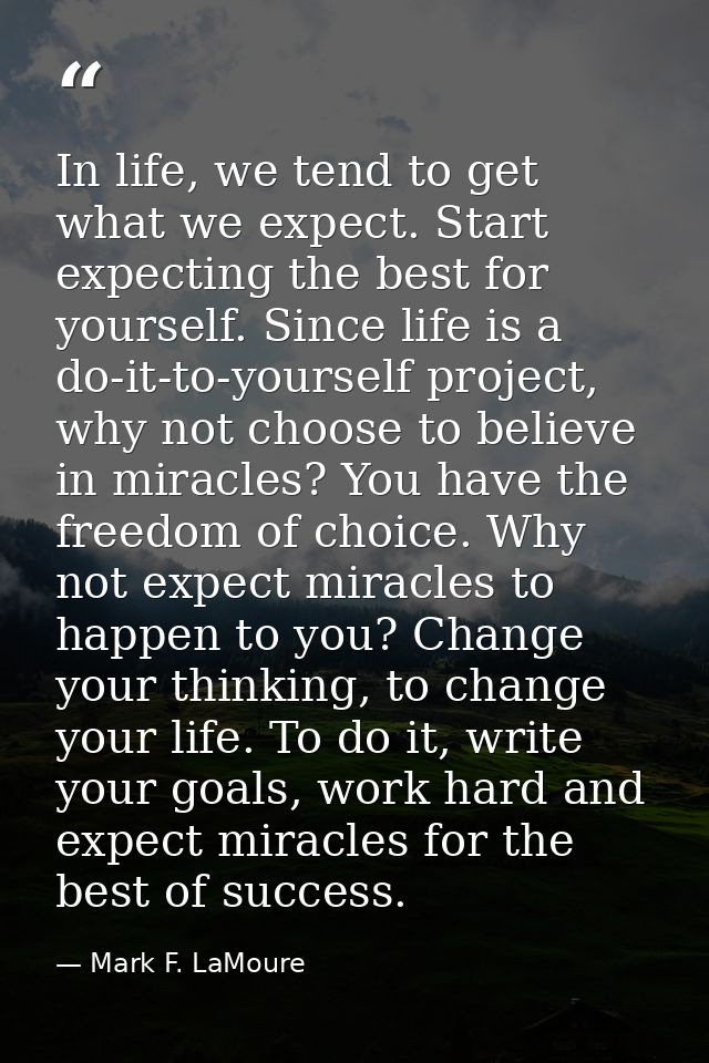 In life, we tend to get what we expect. Start expecting the best for yourself. Since life is a do-it-to-yourself project — Mark F. LaMoure