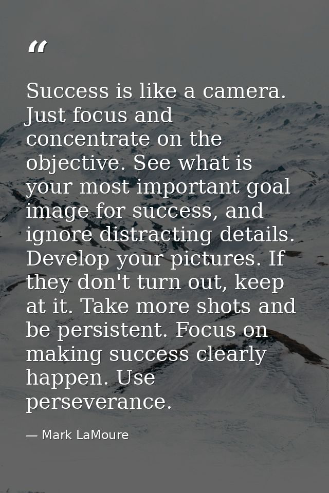 Success is like a camera. Just focus and concentrate on the objective. See what is your most important goal image for su — Mark LaMoure