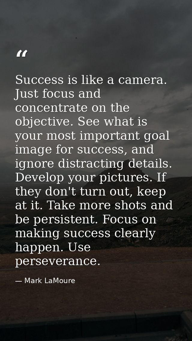 Success is like a camera. Just focus and concentrate on the objective. See what is your most important goal image for su — Mark LaMoure