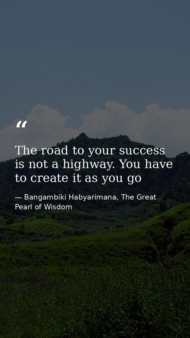 The road to your success is not a highway. You have to create it as you go — Bangambiki Habyarimana, The Great Pearl of Wisdom