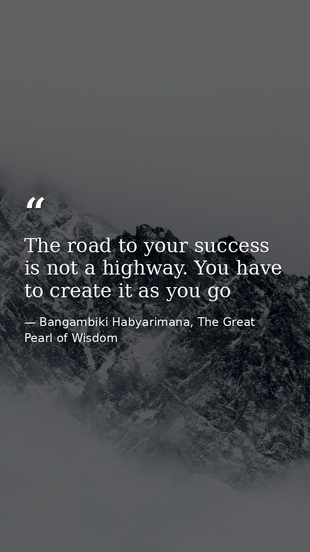 The road to your success is not a highway. You have to create it as you go — Bangambiki Habyarimana, The Great Pearl of Wisdom