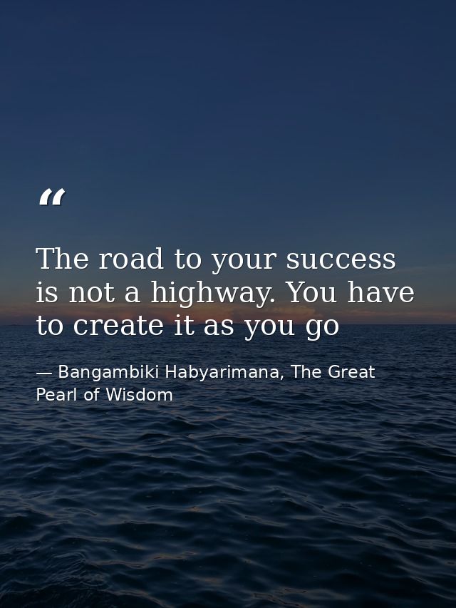 The road to your success is not a highway. You have to create it as you go — Bangambiki Habyarimana, The Great Pearl of Wisdom