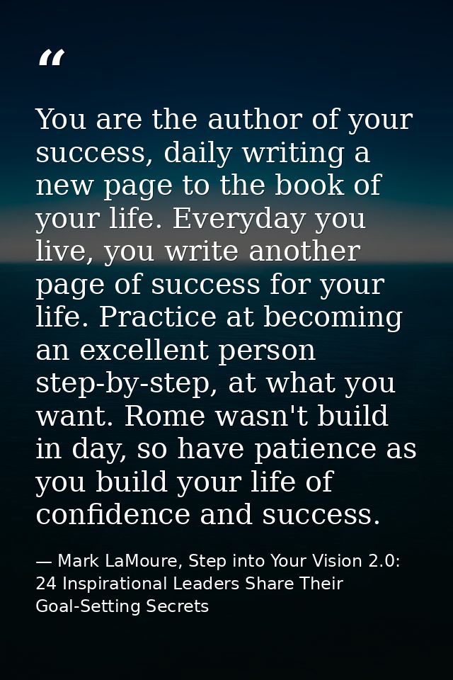 You are the author of your success, daily writing a new page to the book of your life. Everyday you live, you write anot — Mark LaMoure, Step into Your Vision 2.0: 24 Inspirational Leaders Share Their Goal-Setting Secrets