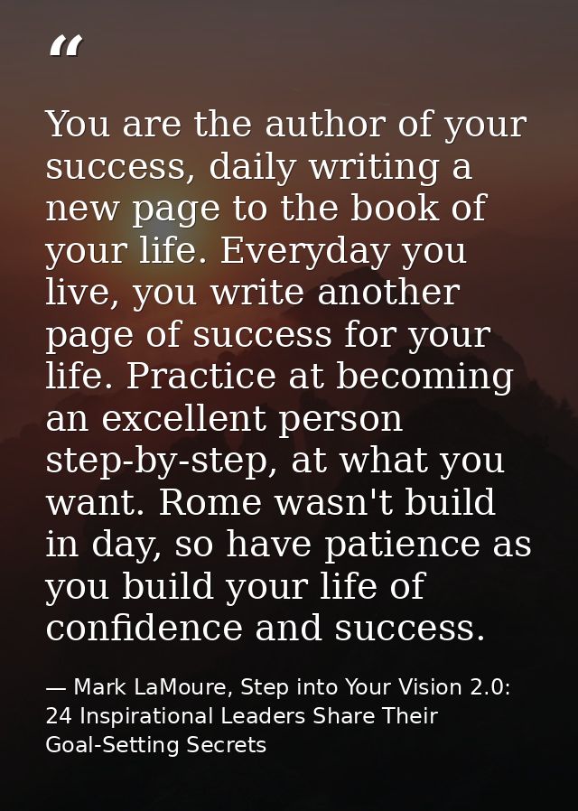 You are the author of your success, daily writing a new page to the book of your life. Everyday you live, you write anot — Mark LaMoure, Step into Your Vision 2.0: 24 Inspirational Leaders Share Their Goal-Setting Secrets