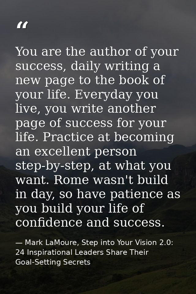 You are the author of your success, daily writing a new page to the book of your life. Everyday you live, you write anot — Mark LaMoure, Step into Your Vision 2.0: 24 Inspirational Leaders Share Their Goal-Setting Secrets