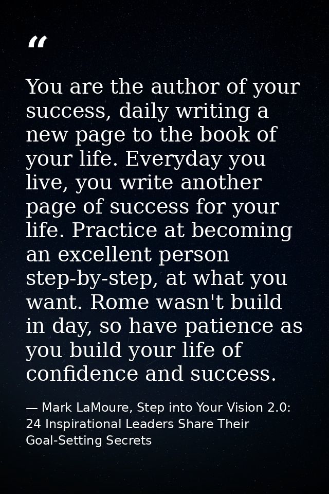 You are the author of your success, daily writing a new page to the book of your life. Everyday you live, you write anot — Mark LaMoure, Step into Your Vision 2.0: 24 Inspirational Leaders Share Their Goal-Setting Secrets