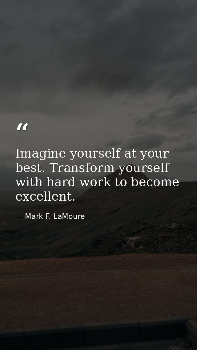 Imagine yourself at your best. Transform yourself with hard work to become excellent. — Mark F. LaMoure