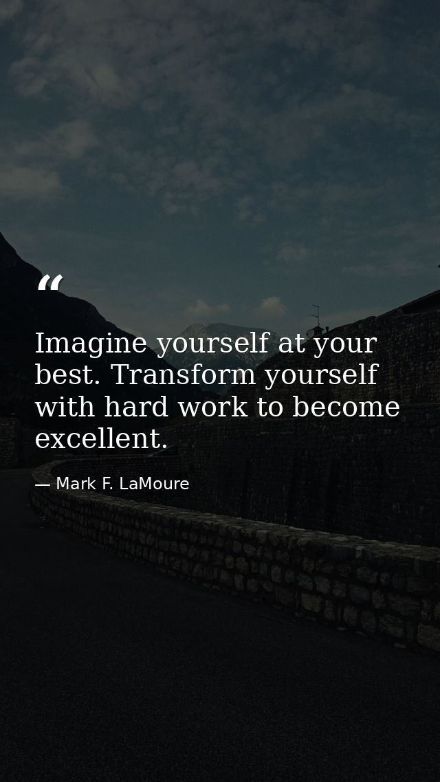 Imagine yourself at your best. Transform yourself with hard work to become excellent. — Mark F. LaMoure