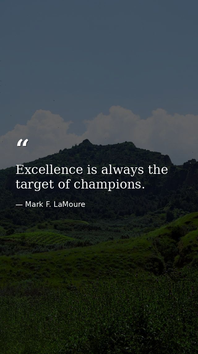 Excellence is always the target of champions. — Mark F. LaMoure