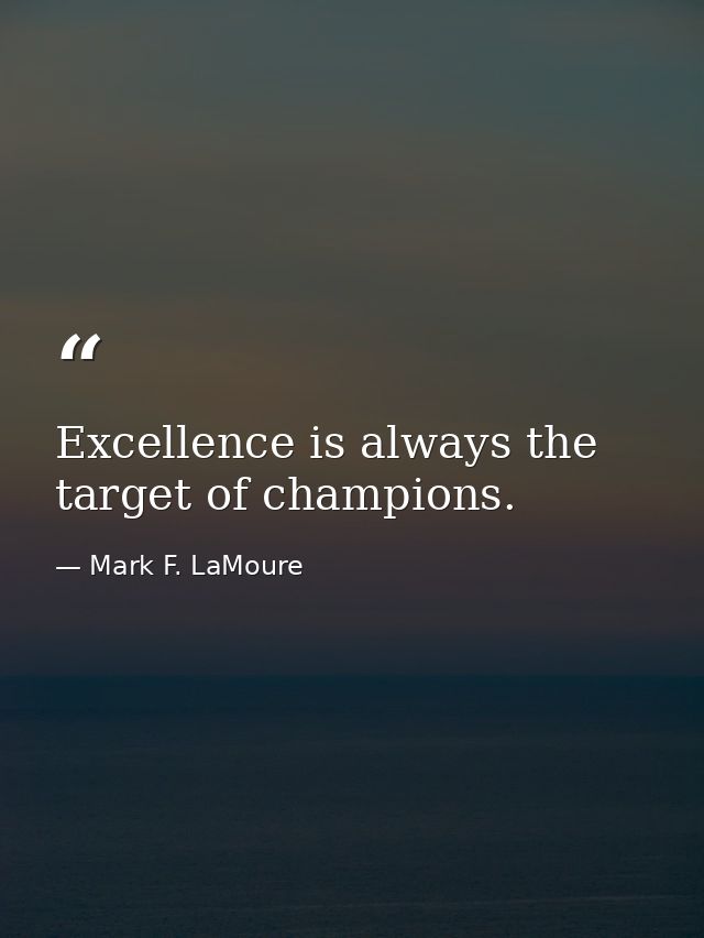 Excellence is always the target of champions. — Mark F. LaMoure