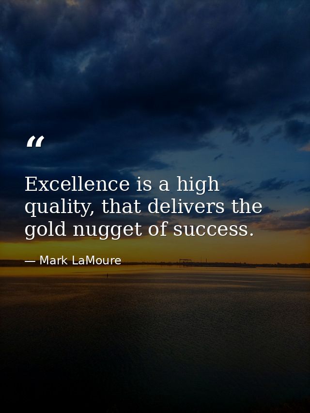 Excellence is a high quality, that delivers the gold nugget of success. — Mark LaMoure