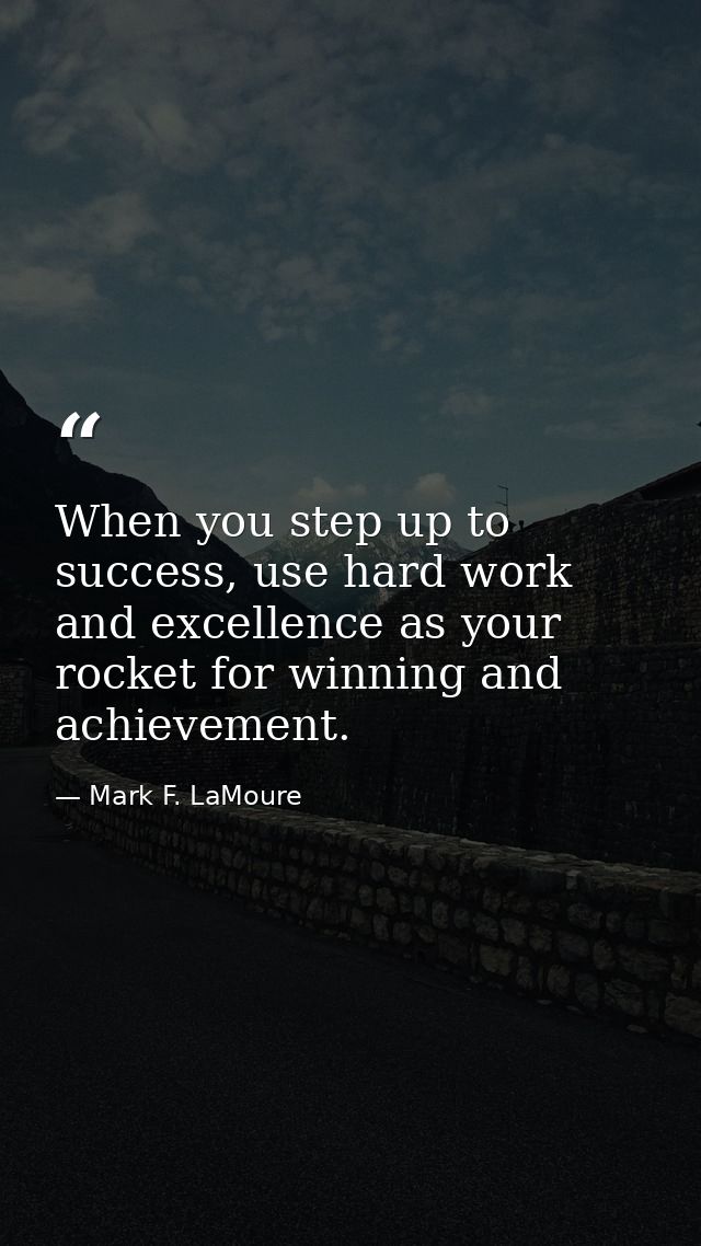 When you step up to success, use hard work and excellence as your rocket for winning and achievement. — Mark F. LaMoure
