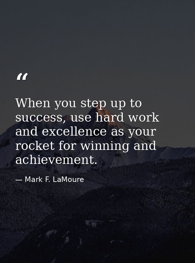When you step up to success, use hard work and excellence as your rocket for winning and achievement. — Mark F. LaMoure