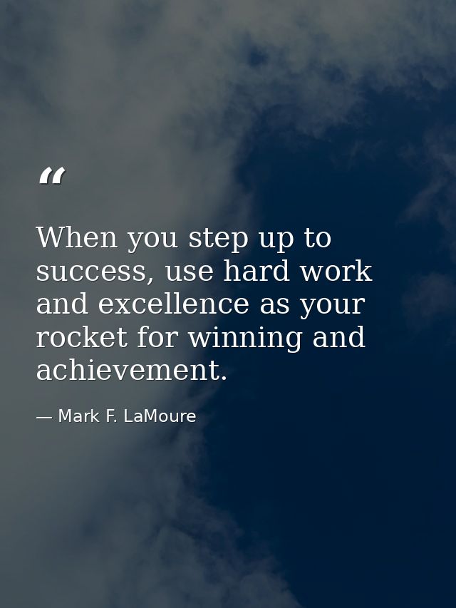 When you step up to success, use hard work and excellence as your rocket for winning and achievement. — Mark F. LaMoure