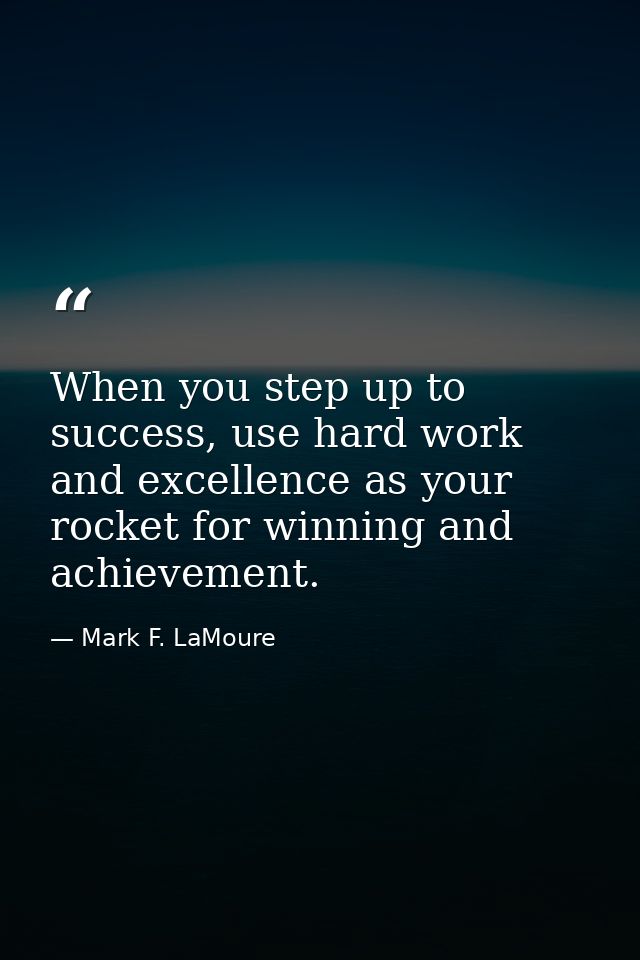 When you step up to success, use hard work and excellence as your rocket for winning and achievement. — Mark F. LaMoure