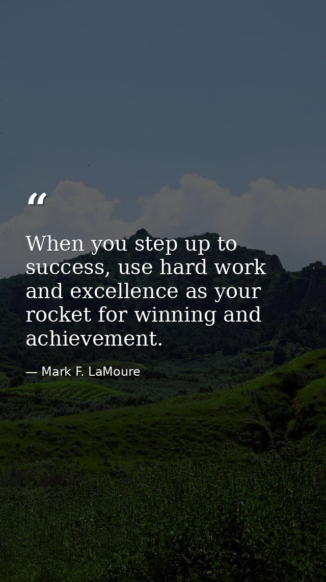 When you step up to success, use hard work and excellence as your rocket for winning and achievement. — Mark F. LaMoure
