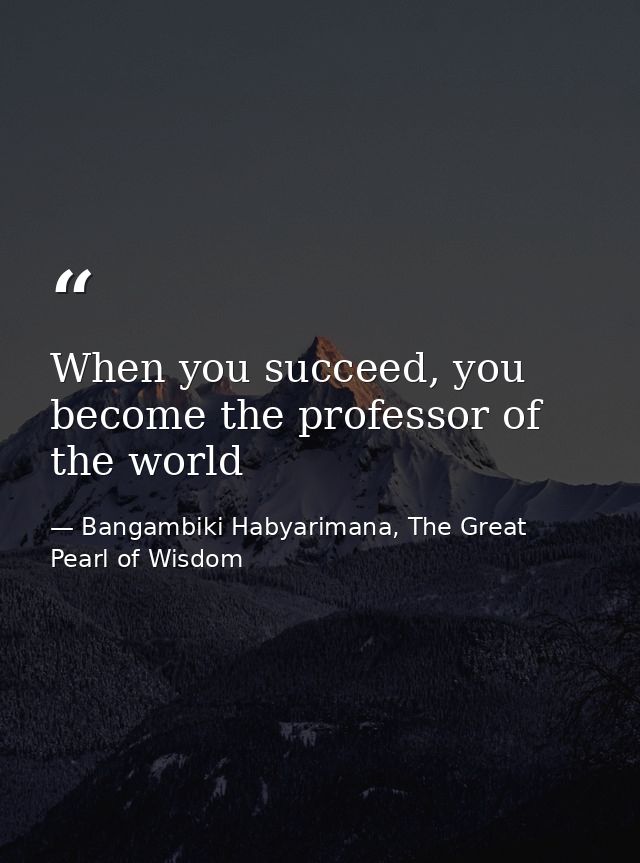 When you succeed, you become the professor of the world — Bangambiki Habyarimana, The Great Pearl of Wisdom
