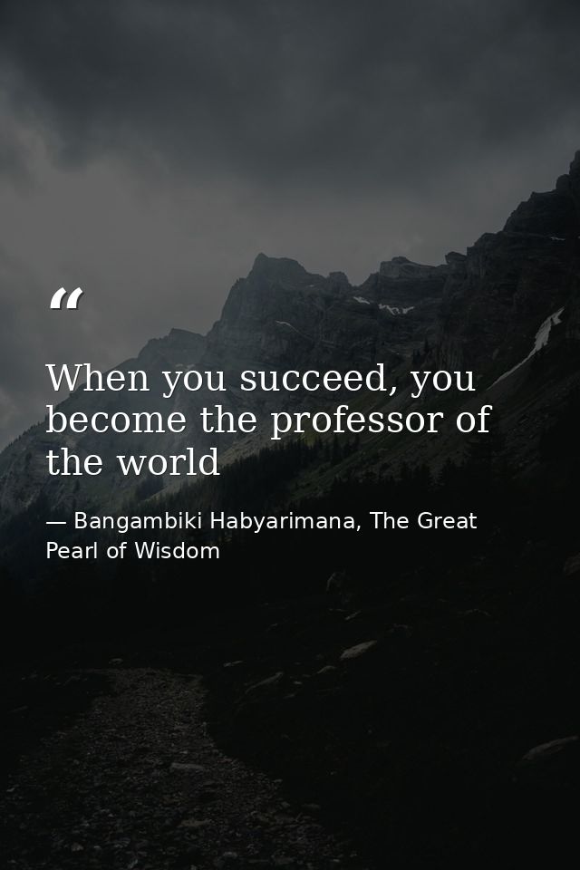 When you succeed, you become the professor of the world — Bangambiki Habyarimana, The Great Pearl of Wisdom