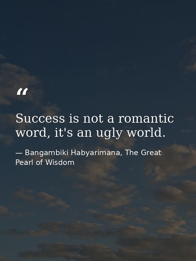 Success is not a romantic word, it's an ugly world. — Bangambiki Habyarimana, The Great Pearl of Wisdom