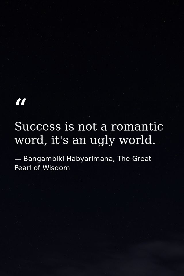 Success is not a romantic word, it's an ugly world. — Bangambiki Habyarimana, The Great Pearl of Wisdom