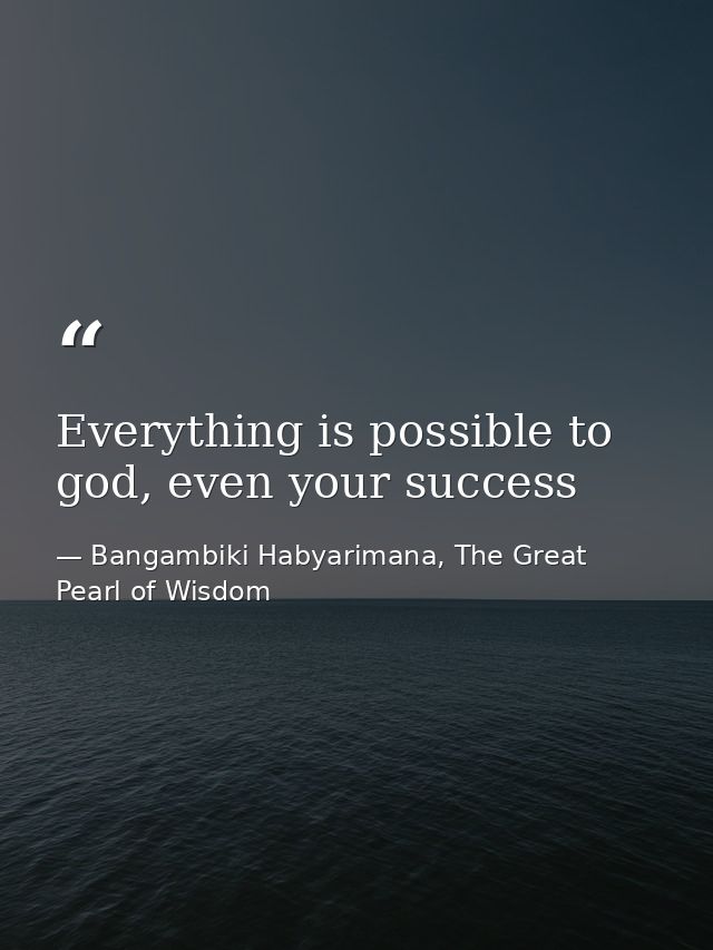 Everything is possible to god, even your success — Bangambiki Habyarimana, The Great Pearl of Wisdom