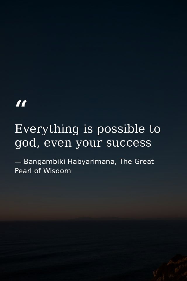 Everything is possible to god, even your success — Bangambiki Habyarimana, The Great Pearl of Wisdom