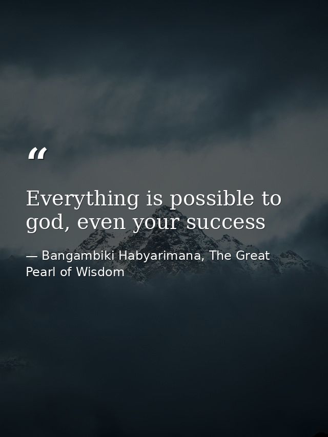 Everything is possible to god, even your success — Bangambiki Habyarimana, The Great Pearl of Wisdom