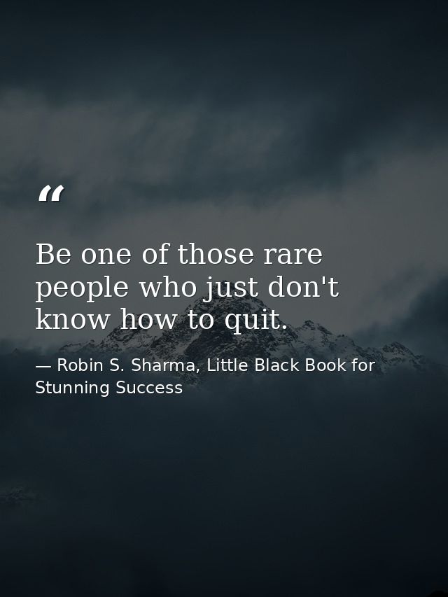 Be one of those rare people who just don't know how to quit. — Robin S. Sharma, Little Black Book for Stunning Success