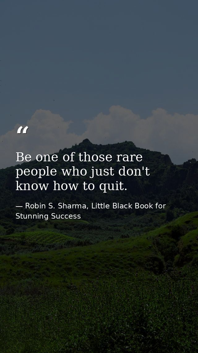 Be one of those rare people who just don't know how to quit. — Robin S. Sharma, Little Black Book for Stunning Success