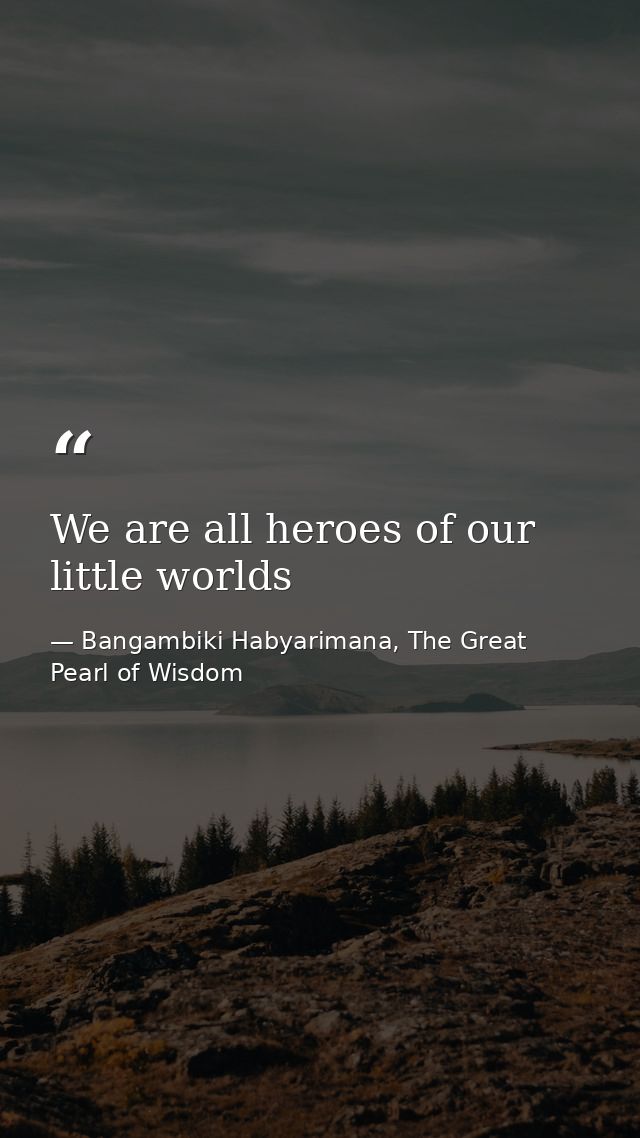 We are all heroes of our little worlds — Bangambiki Habyarimana, The Great Pearl of Wisdom