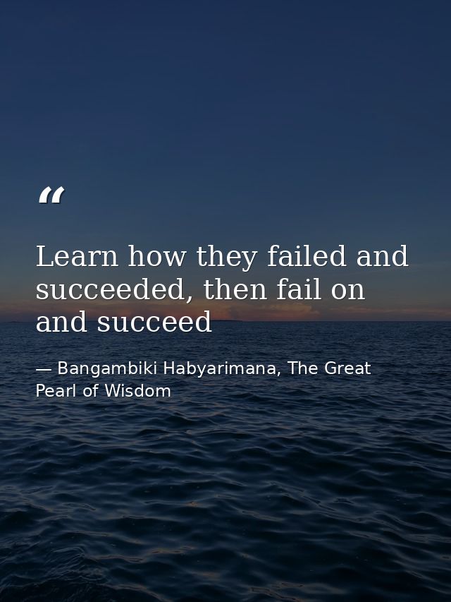 Learn how they failed and succeeded, then fail on and succeed — Bangambiki Habyarimana, The Great Pearl of Wisdom