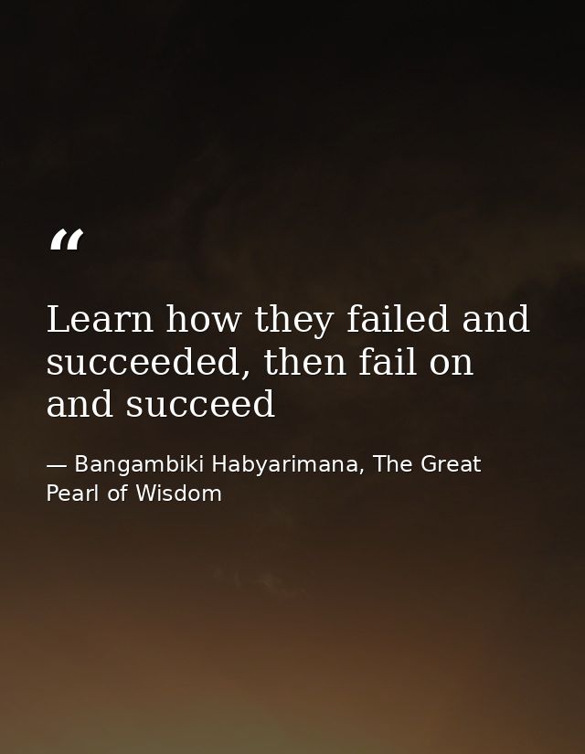 Learn how they failed and succeeded, then fail on and succeed — Bangambiki Habyarimana, The Great Pearl of Wisdom
