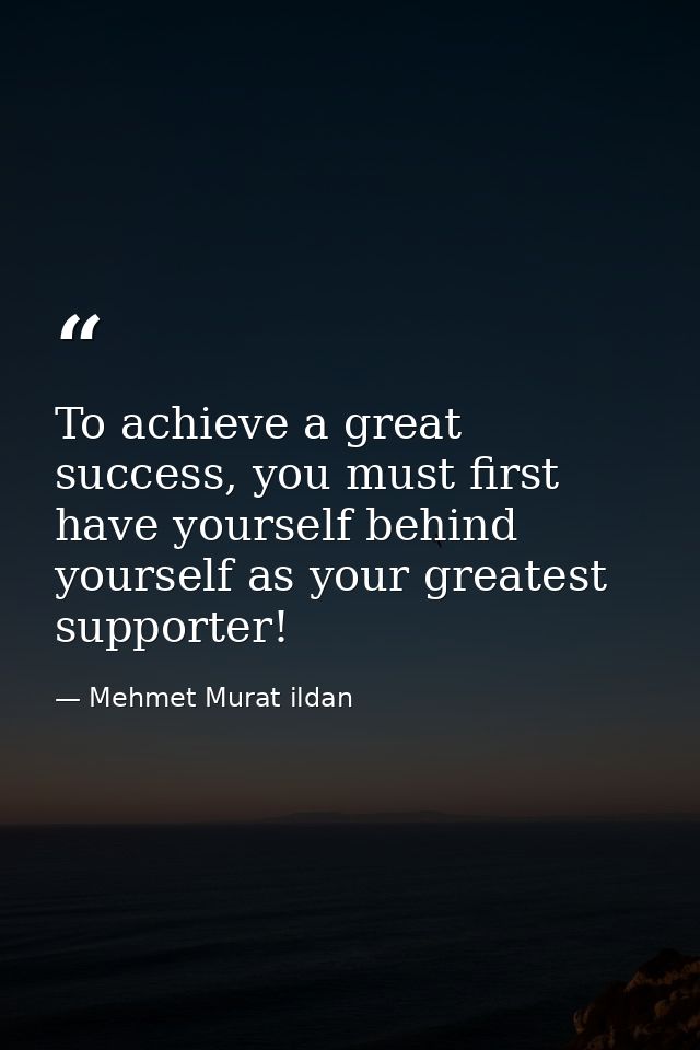 To achieve a great success, you must first have yourself behind yourself as your greatest supporter! — Mehmet Murat ildan