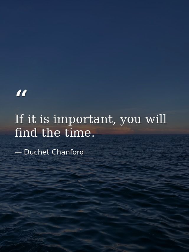 If it is important, you will find the time. — Duchet Chanford