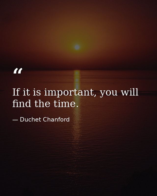 If it is important, you will find the time. — Duchet Chanford