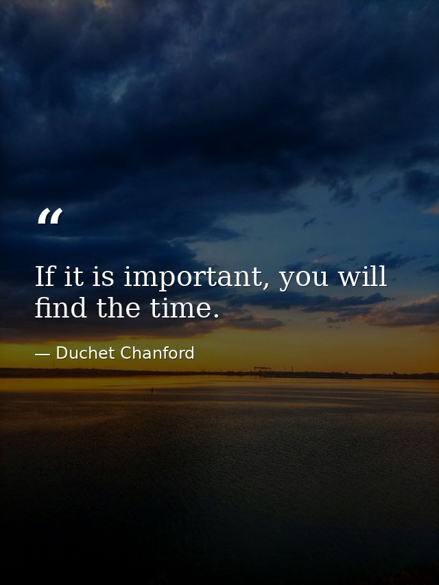 If it is important, you will find the time. — Duchet Chanford