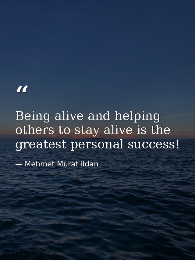 Being alive and helping others to stay alive is the greatest personal success! — Mehmet Murat ildan