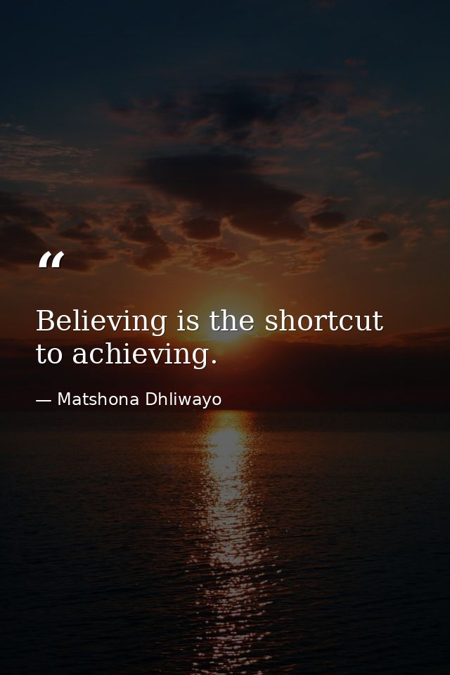 Believing is the shortcut to achieving. — Matshona Dhliwayo