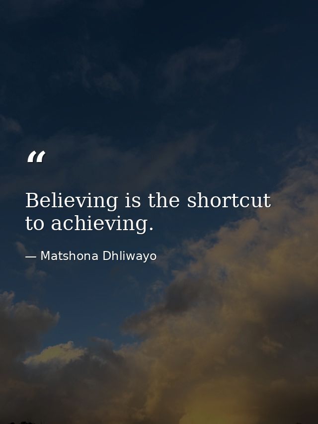 Believing is the shortcut to achieving. — Matshona Dhliwayo