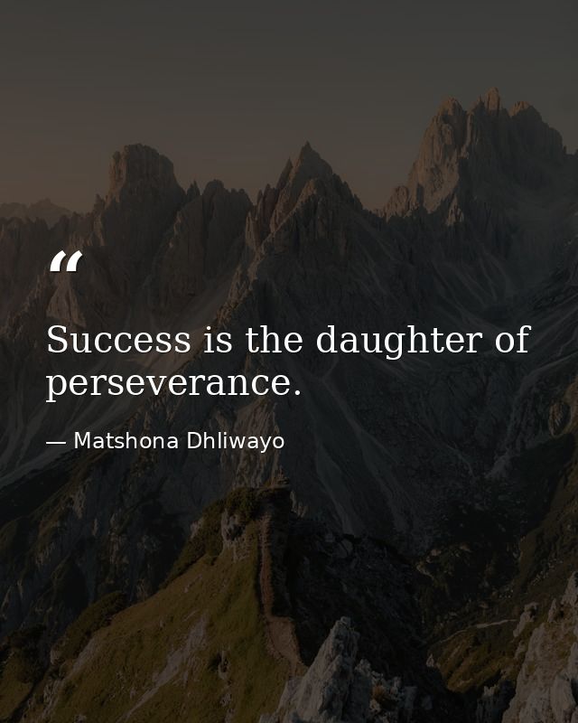 Success is the daughter of perseverance. — Matshona Dhliwayo