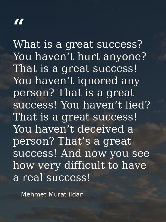 What is a great success? You haven’t hurt anyone? That is a great success! You haven’t ignored any person? That is a gre — Mehmet Murat ildan