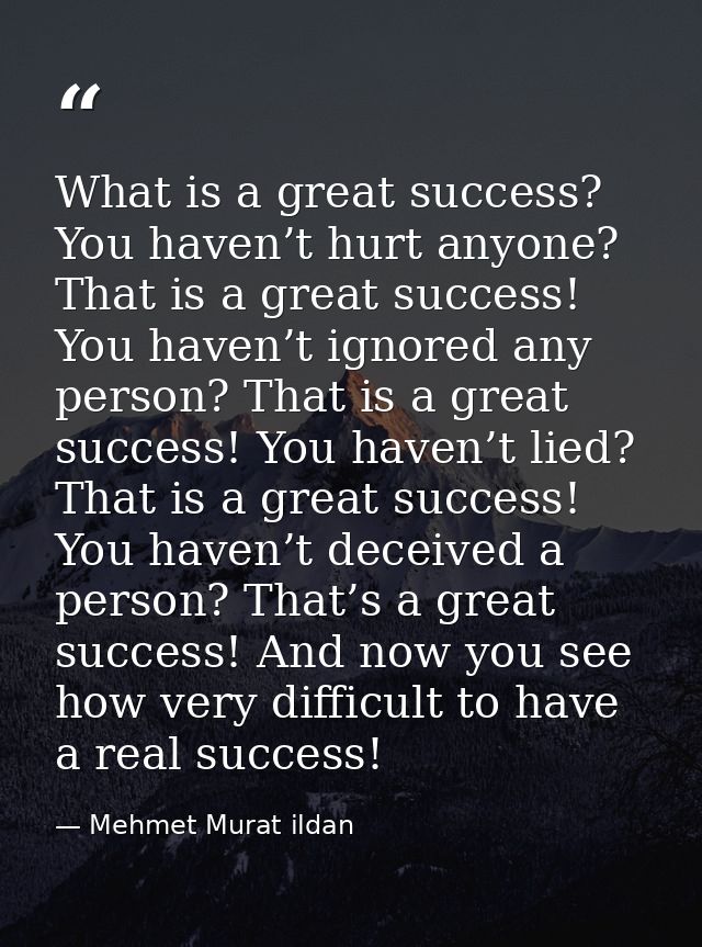What is a great success? You haven’t hurt anyone? That is a great success! You haven’t ignored any person? That is a gre — Mehmet Murat ildan