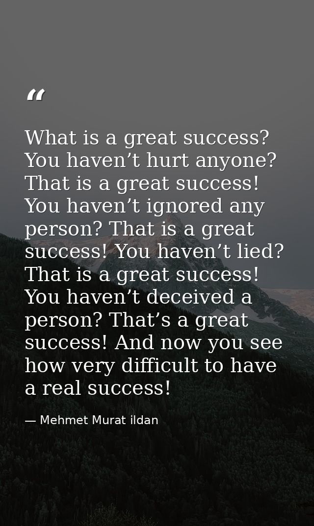 What is a great success? You haven’t hurt anyone? That is a great success! You haven’t ignored any person? That is a gre — Mehmet Murat ildan
