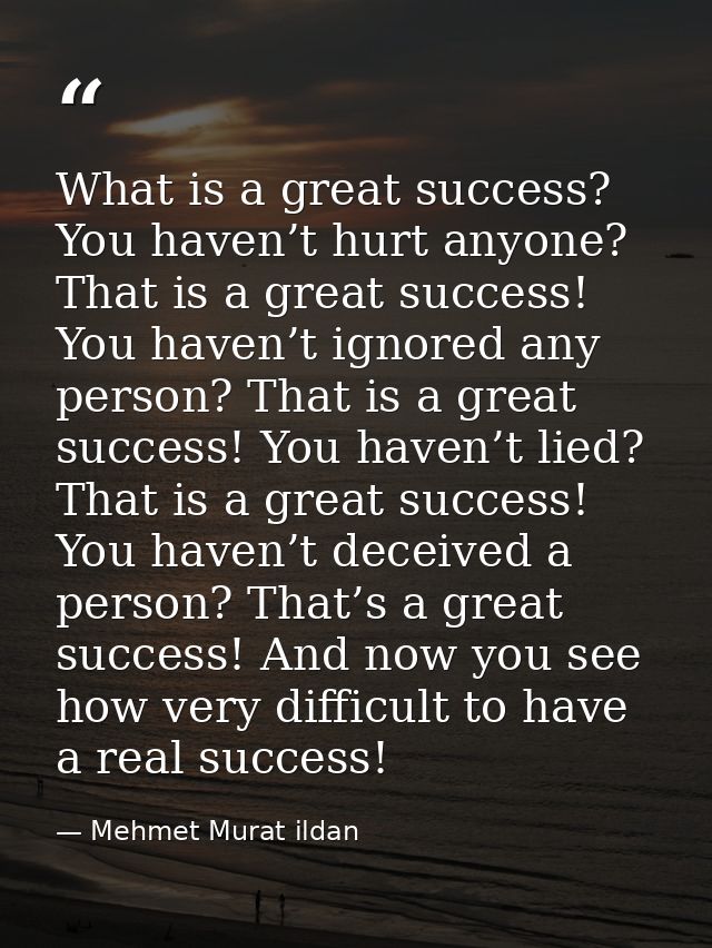 What is a great success? You haven’t hurt anyone? That is a great success! You haven’t ignored any person? That is a gre — Mehmet Murat ildan