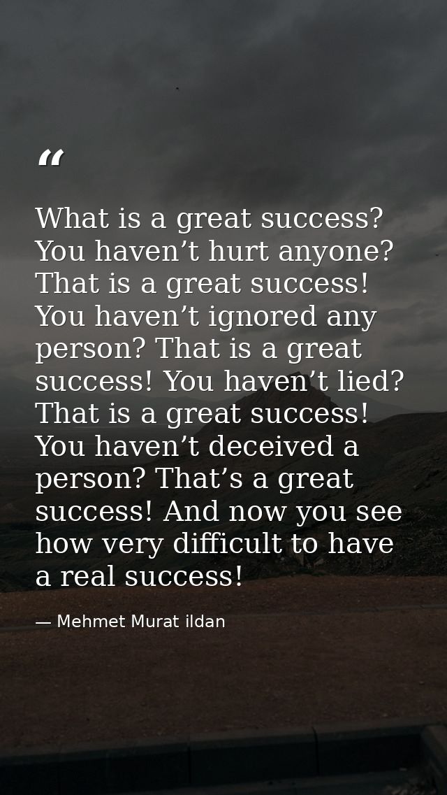 What is a great success? You haven’t hurt anyone? That is a great success! You haven’t ignored any person? That is a gre — Mehmet Murat ildan