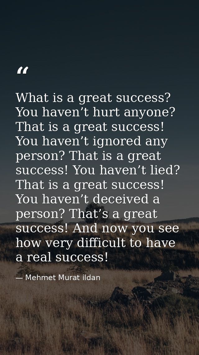 What is a great success? You haven’t hurt anyone? That is a great success! You haven’t ignored any person? That is a gre — Mehmet Murat ildan