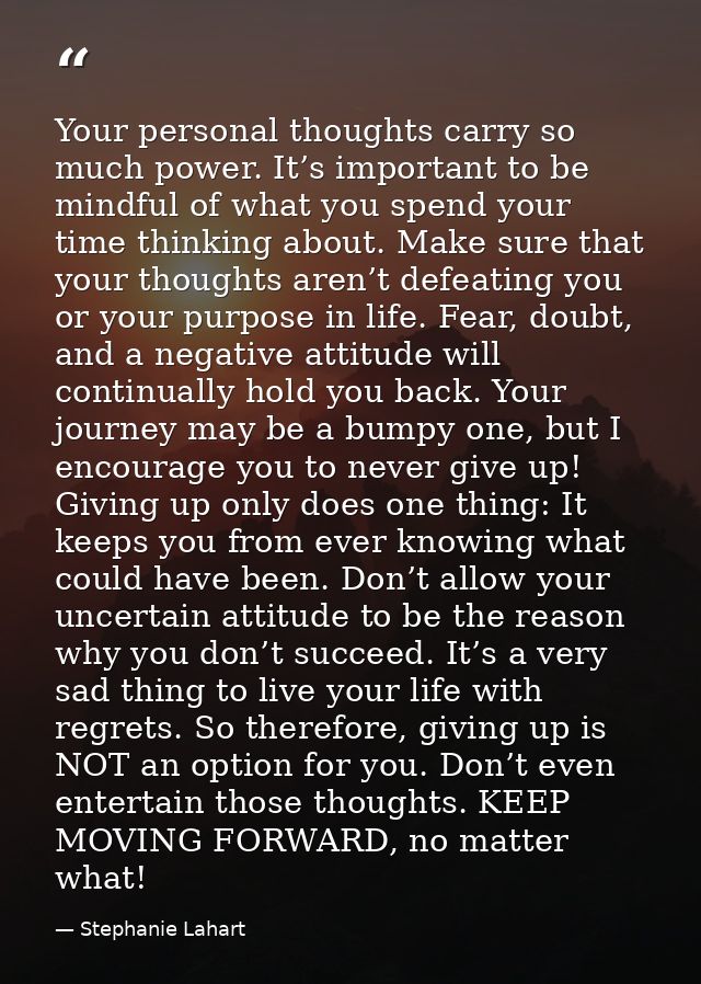 Your personal thoughts carry so much power. It’s important to be mindful of what you spend your time thinking about. Mak — Stephanie Lahart
