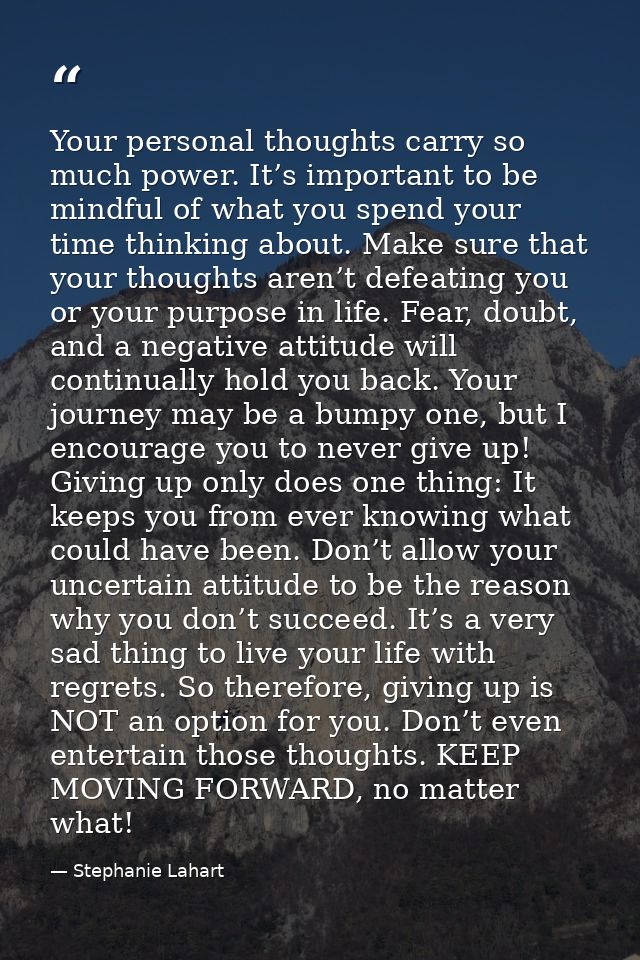 Your personal thoughts carry so much power. It’s important to be mindful of what you spend your time thinking about. Mak — Stephanie Lahart