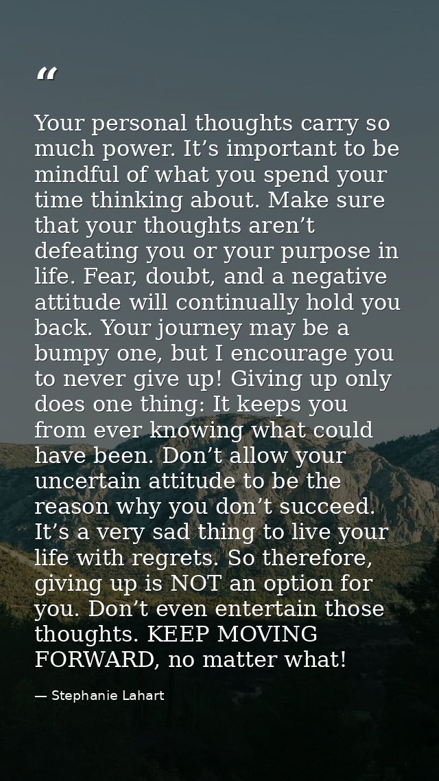 Your personal thoughts carry so much power. It’s important to be mindful of what you spend your time thinking about. Mak — Stephanie Lahart