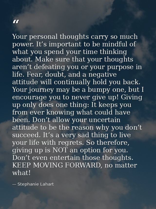 Your personal thoughts carry so much power. It’s important to be mindful of what you spend your time thinking about. Mak — Stephanie Lahart